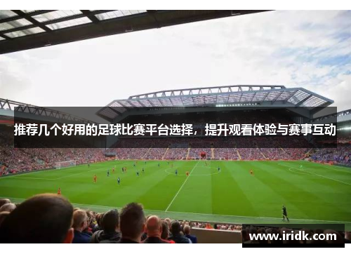 推荐几个好用的足球比赛平台选择，提升观看体验与赛事互动